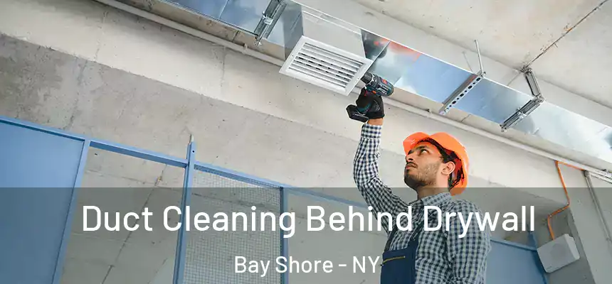 Duct Cleaning Behind Drywall Bay Shore - NY