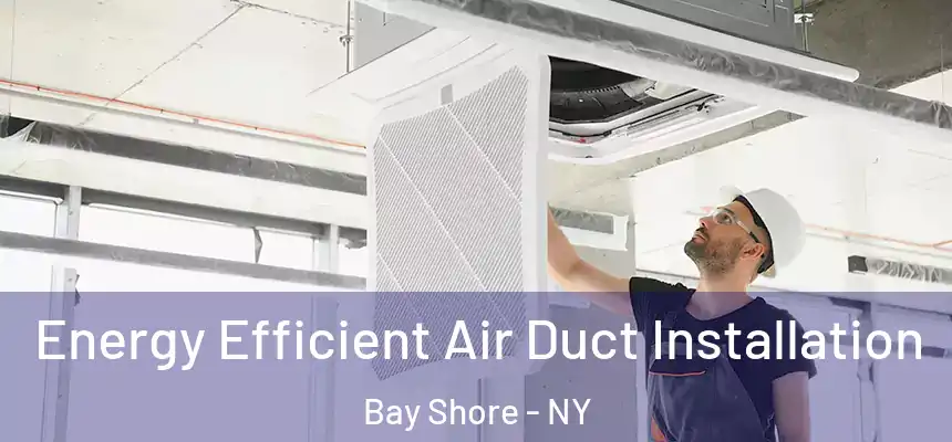 Energy Efficient Air Duct Installation Bay Shore - NY