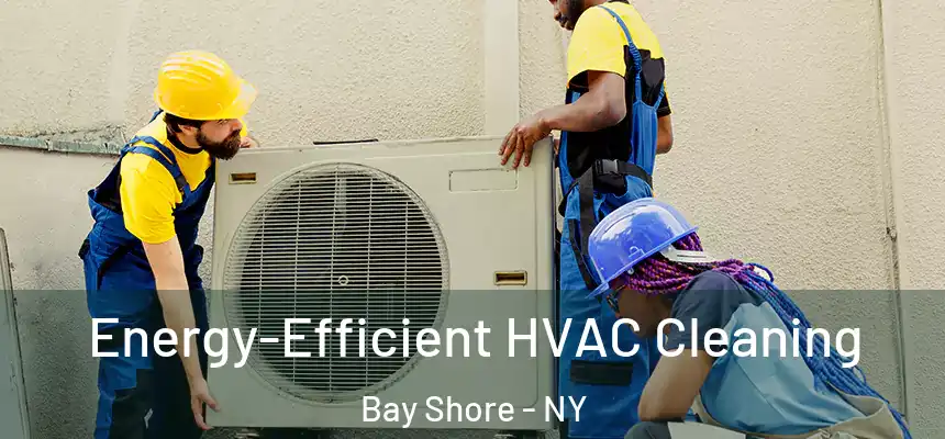 Energy-Efficient HVAC Cleaning Bay Shore - NY